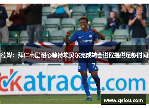 德媒：拜仁高层耐心等待埃贝尔完成转会进程提供足够时间