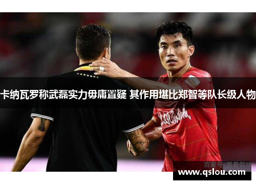 卡纳瓦罗称武磊实力毋庸置疑 其作用堪比郑智等队长级人物