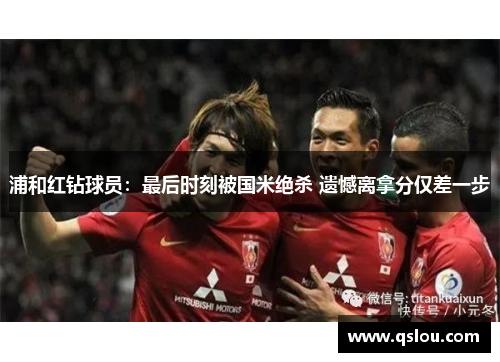 浦和红钻球员：最后时刻被国米绝杀 遗憾离拿分仅差一步