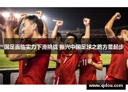国足面临实力下滑挑战 振兴中国足球之路方显起步