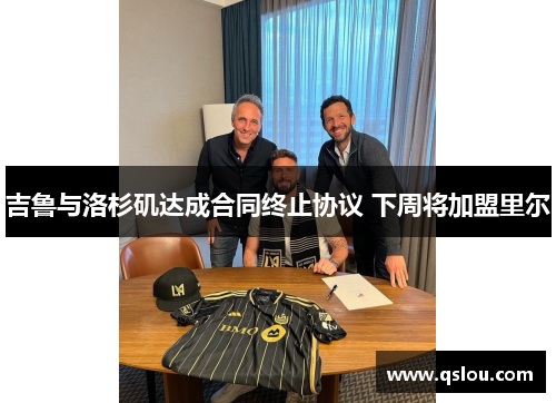 吉鲁与洛杉矶达成合同终止协议 下周将加盟里尔