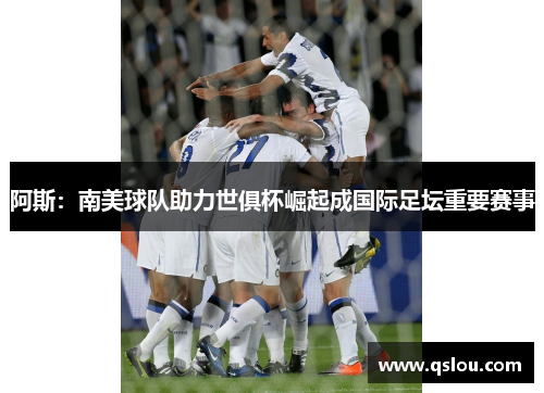 阿斯：南美球队助力世俱杯崛起成国际足坛重要赛事