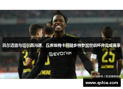凯尔透露与切尔西沟通，丘库埃梅卡将随多特参加世俱杯并完成赛事