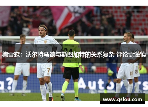 德雷森：沃尔特马德与斯图加特的关系复杂 评论需谨慎