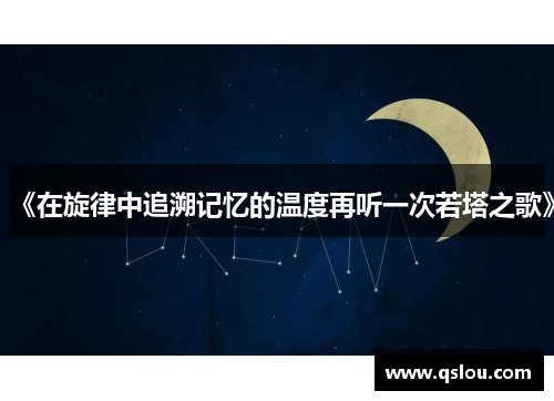 《在旋律中追溯记忆的温度再听一次若塔之歌》